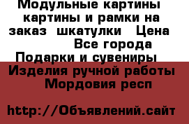 Модульные картины, картины и рамки на заказ, шкатулки › Цена ­ 1 500 - Все города Подарки и сувениры » Изделия ручной работы   . Мордовия респ.